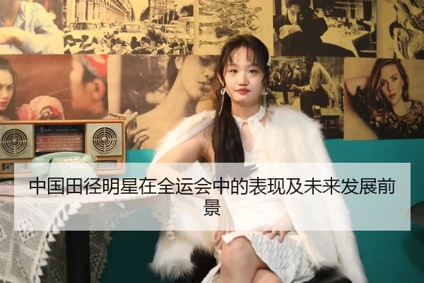 中国田径明星在全运会中的表现及未来发展前景
